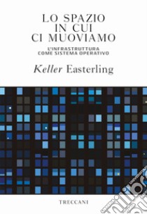 Lo spazio in cui ci muoviamo. L'infrastruttura come sistema operativo libro di Easterling Keller