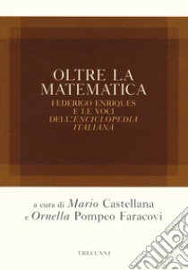 Oltre la matematica. Federico Enriques e le voci dell'«Enciclopedia italiana» libro di Castellana M. (cur.); Pompeo Faracovi O. (cur.)