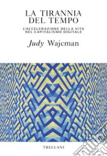 La tirannia del tempo. L'accelerazione della vita nell'era del capitalismo digitale libro di Wajcman Judy