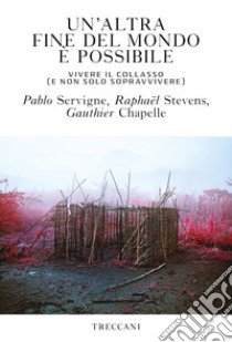 Un'altra fine del mondo è possibile. Vivere il collasso (e non solo sopravvivere) libro di Servigne Pablo; Chapelle Gauthier; Stevens Raphaël