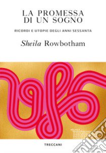 La promessa di un sogno. Ricordi e utopie degli anni Sessanta libro di Rowbotham Sheila