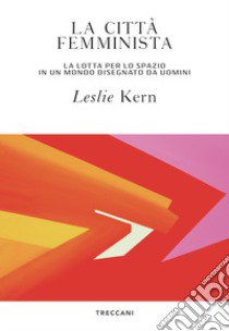 La città femminista. La lotta per lo spazio in un mondo disegnato da uomini libro di Kern Leslie