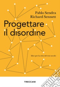 Progettare il disordine. Idee per la città del XXI secolo libro di Sendra Pablo; Sennett Richard