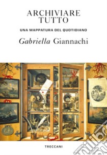 Archiviare tutto. Una mappatura del quotidiano libro di Giannachi Gabriella