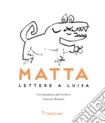 Matta. Lettere a Luisa libro di Matta Echaurren R. Sebastián; Laureati Luisa; Gnoli Antonio