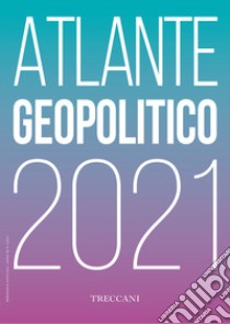 Treccani. Atlante geopolitico 2021 libro