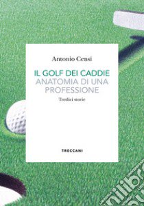 Il golf dei caddie. Anatomia di una professione libro di Censi Antonio