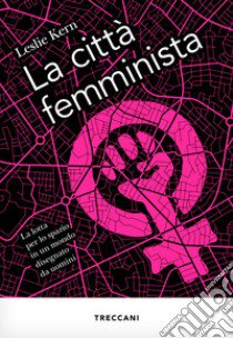 La città femminista. La lotta per lo spazio in un mondo disegnato da uomini. Nuova ediz. libro di Kern Leslie