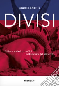 Divisi. Politica, società e conflitti nell'America del XXI secolo libro di Diletti Mattia