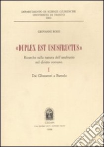 «Duplex est ususfructus». Ricerche sulla natura dell'usufrutto nel diritto comune. Vol. 1: Dai glossatori a Bartolo libro di Rossi Giovanni