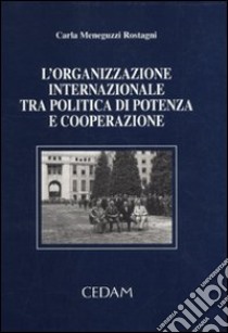 L'organizzazione internazionale tra politica di potenza e cooperazione libro di Meneguzzi Rostagni Carla