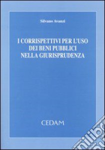 I corrispettivi per l'uso dei beni pubblici nella giurisprudenza libro di Avanzi Silvano