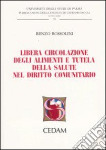 Libera circolazione degli alimenti e tutela della salute nel diritto comunitario libro di Rossolini Renzo