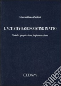 L'activity-based costing in atto. Metodo, progettazione, implementazione libro di Zanigni Massimiliano