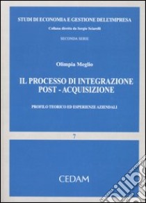 Il processo di integrazione post-acquisizione. Profilo teorico ed esperienze aziendale libro di Meglio Olimpia