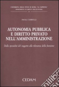 Autonomia pubblica e diritto privato nell'amministrazione. Dalla specialità del soggetto alla rilevanza della funzione libro di Chirulli Paola