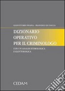 Dizionario operativo per il criminologo. Con un'analisi etimologica e glottologica libro di Pisapia Gianvittorio; Di Ciaccia Francesco