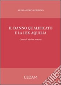 Il danno qualificato e la lex Aquilia. Corso di diritto romano libro di Corbino Alessandro