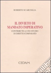 Il divieto di mandato imperativo. Contributo a uno studio di diritto comparato libro di Scarciglia Roberto