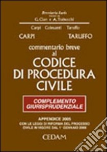 Commentario breve al Codice di procedura civile. Complemento giurisprudenziale. Appendice di aggiornamento 2005 libro di Carpi Federico - Taruffo Michele