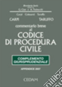 Commentario breve al Codice di procedura civile. Complemento giurisprudenziale. Appendice di aggiornamento 2007 libro di Carpi Federico - Taruffo Michele