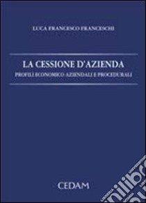 La cessione d'azienda. Profili economico aziendali e procedurali libro di Franceschi Luca