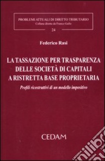 La tassazione per trasparenza delle società di capitali a ristretta base proprietaria. Profili ricostruttivi di un modello impositivo libro di Rasi Federico