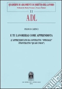 E tu lavorerai come apprendista. (L'apprendistato da contratto «speciale» a contratto «quasi unico») libro di Carinci Franco