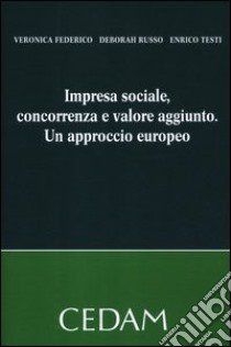 Impresa sociale, concorrenza e valore aggiunto. Un approccio europeo libro di Federico Veronica; Russo Deborah; Testi Enrico