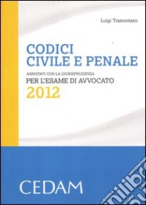 Codici civile e penale. Annotati con la giurisprudenza per l'esame di avvocato 2012 libro di Tramontano Luigi