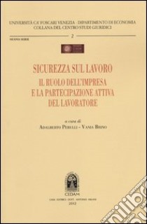 Sicurezza sul lavoro. Il ruolo dell'impresa e la partecipazione attiva del lavoratore libro di Perulli A. (cur.); Brino V. (cur.)