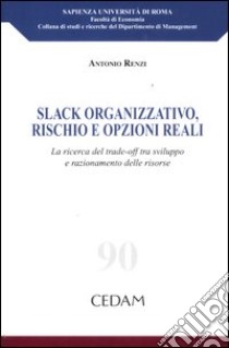 Slack organizzativo, rischio e opzioni reali. La ricerca del trade-off tra sviluppo e razionamento delle risorse libro di Renzi Antonio