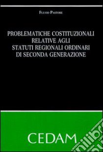 Problematiche costituzionali relative agli statuti regionali ordinari di seconda generazione libro di Pastore Fulvio