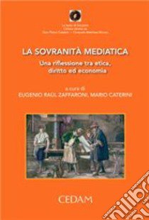 La sovranità mediatica. Una riflessione tra etica, diritto ed economia libro di Zaffaroni E. R. (cur.); Caterini M. (cur.)