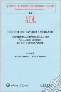 Diritto del lavoro e mercato. L'impatto delle riforme del lavoro nell'analisi giuridica dei dati sull'occupazione libro di Brollo M. (cur.); Marazza M. (cur.)