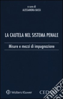 La cautela del sistema penale. Misure e mezzi di impugnazione libro di Bassi A. (cur.)