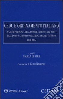 CEDU e ordinamento italiano. La giurisprudenza della corte europea dei diritti dell'uomo e l'impatto nell'ordinamento interno (2010-2015) libro di Di Stasi A. (cur.)