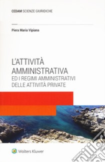 L'attività amministrativa ed i regimi amministrativi delle attività private libro di Vipiana Piera Maria