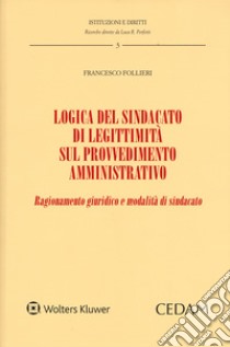 Logica del sindacato di legittimità sul provvedimento amministrativo. Ragionamento giuridico e modalità di sindacato libro di Follieri Francesco