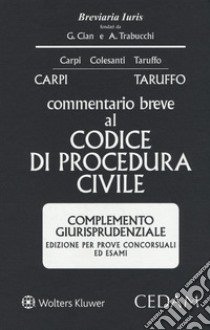 Commentario breve al codice di procedura civile. Complemento giurisprudenziale. Edizione per prove concorsuali ed esami libro di Carpi Federico; Taruffo Michele