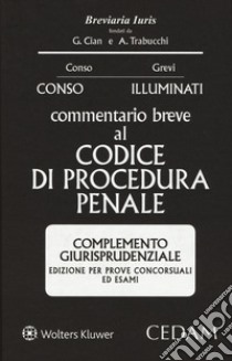 Commentario breve al Codice di procedura penale. Complemento giurisprudenziale. Edizione per prove concorsuali ed esami libro di Conso Giovanni; Illuminati Giulio