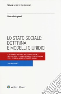 Lo stato sociale: dottrina e modelli giuridici. Vol. 1: Il formarsi dell'idea dello stato sociale nel pensiero filosofico-giuridico dei secoli XVI, XVII e XVIII e la genesi dei diritti sociali libro di Caporali Giancarlo