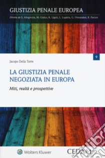 La giustizia penale negoziata in Europa. Miti, realtà e prospettive libro di Della Torre Jacopo