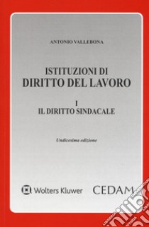 Istituzioni di diritto del lavoro. Vol. 1: Il diritto sindacale libro di Vallebona Antonio