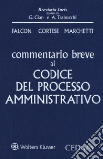 Commentario breve al codice del processo amministrativo libro di Falcon Giandomenico; Cortese Fulvio; Marchetti Barbara