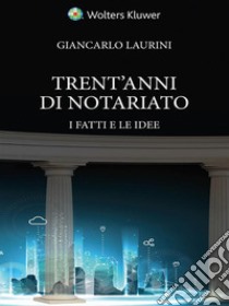 Trent'anni di notariato. I fatti e le idee libro di Laurini Giancarlo