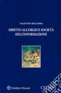 Diritto all'oblio e società dell'informazione libro di Bellomia Valentina