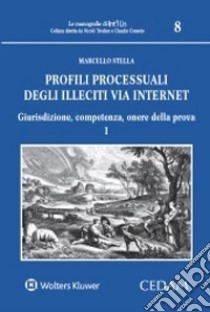 Profili processuali degli illeciti via internet. Vol. 1: Giurisdizione, competenza, onere della prova libro di Stella Marcello