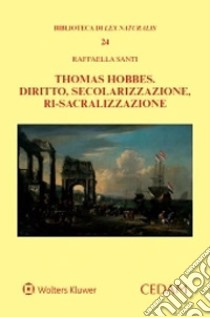 Thomas Hobbes. Diritto, secolarizzazione, ri-sacralizzazione libro di Santi Raffaella