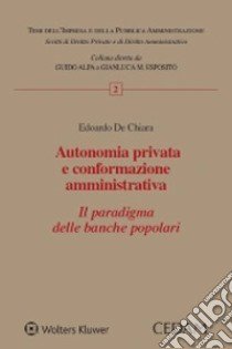 Autonomia privata e conformazione amministrativa. Il paradigma delle banche popolari libro di De Chiara Edoardo